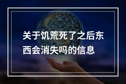 关于饥荒死了之后东西会消失吗的信息