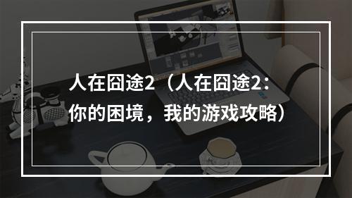 人在囧途2（人在囧途2：你的困境，我的游戏攻略）