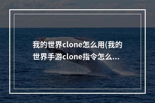 我的世界clone怎么用(我的世界手游clone指令怎么用)