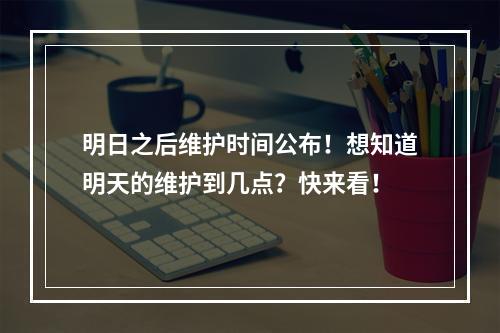 明日之后维护时间公布！想知道明天的维护到几点？快来看！