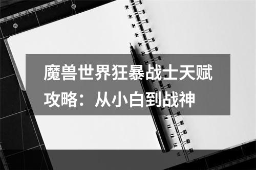 魔兽世界狂暴战士天赋攻略：从小白到战神