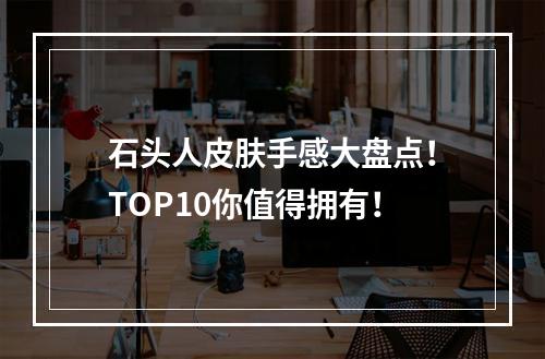 石头人皮肤手感大盘点！TOP10你值得拥有！