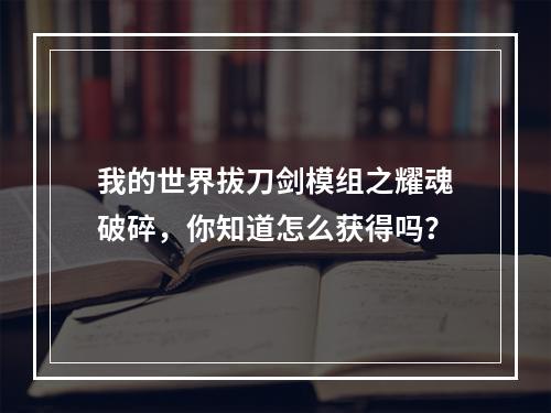 我的世界拔刀剑模组之耀魂破碎，你知道怎么获得吗？