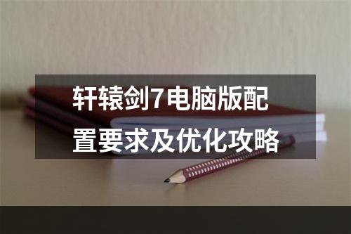 轩辕剑7电脑版配置要求及优化攻略