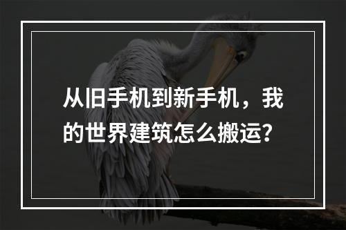 从旧手机到新手机，我的世界建筑怎么搬运？