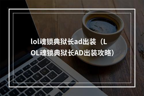 lol魂锁典狱长ad出装（LOL魂锁典狱长AD出装攻略）