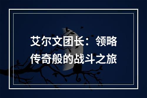 艾尔文团长：领略传奇般的战斗之旅