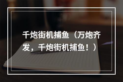 千炮街机捕鱼（万炮齐发，千炮街机捕鱼！）