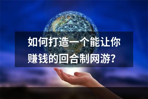 如何打造一个能让你赚钱的回合制网游？