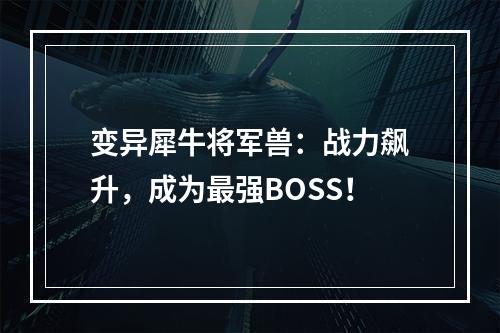 变异犀牛将军兽：战力飙升，成为最强BOSS！