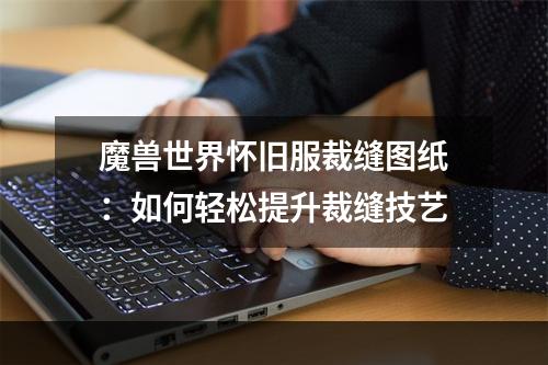 魔兽世界怀旧服裁缝图纸：如何轻松提升裁缝技艺