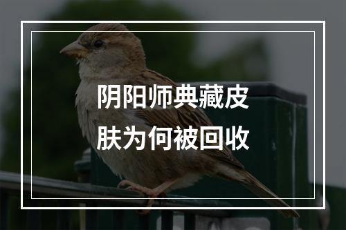 阴阳师典藏皮肤为何被回收