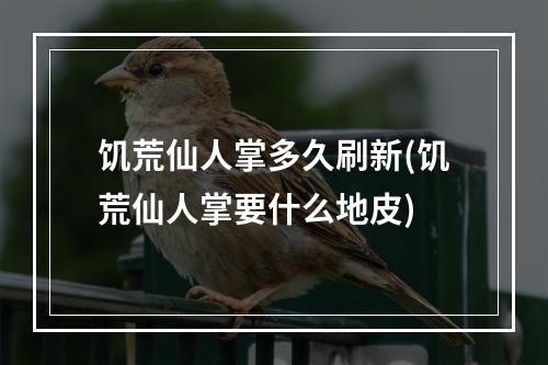 饥荒仙人掌多久刷新(饥荒仙人掌要什么地皮)