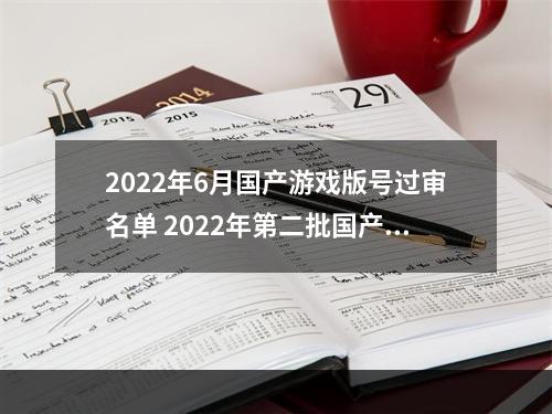 2022年6月国产游戏版号过审名单 2022年第二批国产游戏版号一览--手游攻略网