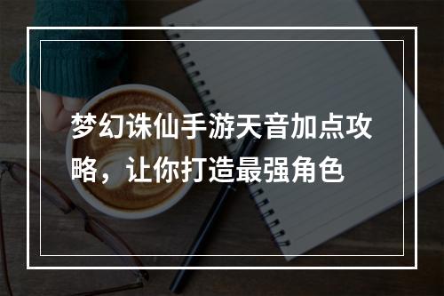 梦幻诛仙手游天音加点攻略，让你打造最强角色