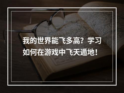 我的世界能飞多高？学习如何在游戏中飞天遁地！