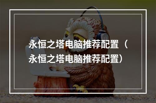 永恒之塔电脑推荐配置（永恒之塔电脑推荐配置）