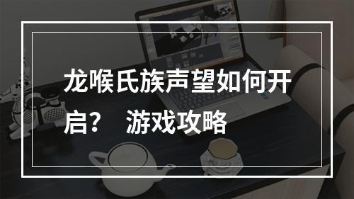 龙喉氏族声望如何开启？  游戏攻略