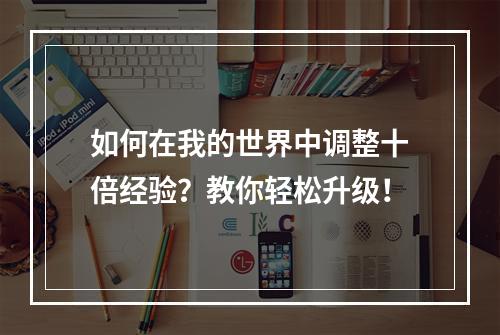 如何在我的世界中调整十倍经验？教你轻松升级！