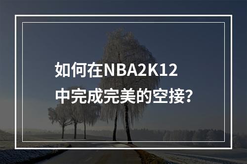 如何在NBA2K12中完成完美的空接？