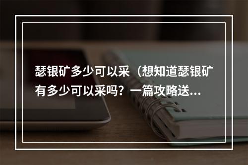 瑟银矿多少可以采（想知道瑟银矿有多少可以采吗？一篇攻略送你！）