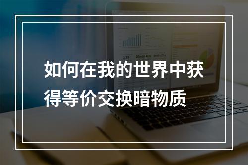 如何在我的世界中获得等价交换暗物质