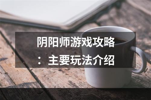 阴阳师游戏攻略：主要玩法介绍