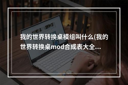 我的世界转换桌模组叫什么(我的世界转换桌mod合成表大全)