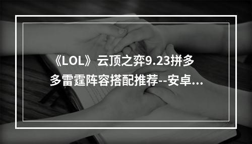 《LOL》云顶之弈9.23拼多多雷霆阵容搭配推荐--安卓攻略网