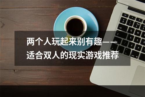 两个人玩起来别有趣——适合双人的现实游戏推荐