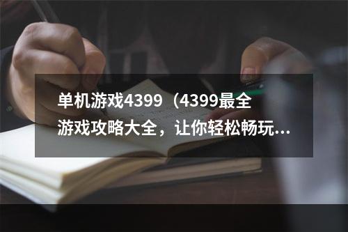 单机游戏4399（4399最全游戏攻略大全，让你轻松畅玩各种单机游戏）