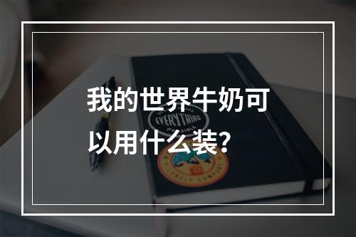 我的世界牛奶可以用什么装？