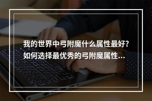 我的世界中弓附魔什么属性最好？如何选择最优秀的弓附魔属性？