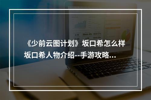 《少前云图计划》坂口希怎么样 坂口希人物介绍--手游攻略网