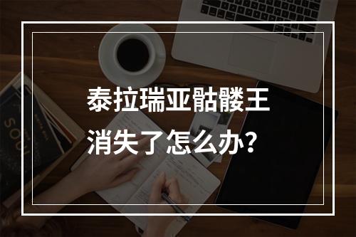 泰拉瑞亚骷髅王消失了怎么办？