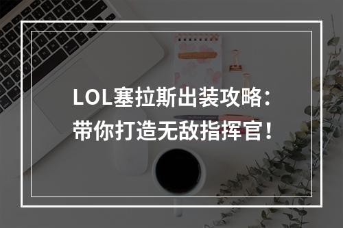 LOL塞拉斯出装攻略：带你打造无敌指挥官！