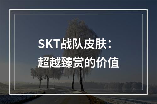 SKT战队皮肤：超越臻赏的价值