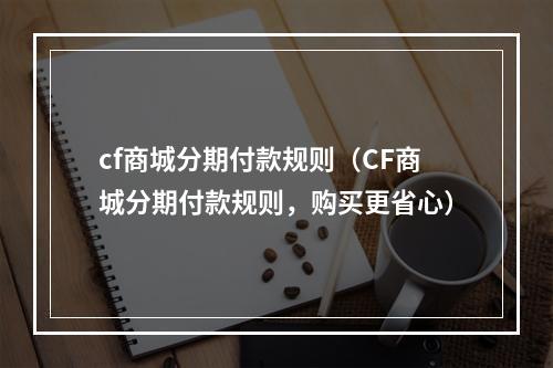 cf商城分期付款规则（CF商城分期付款规则，购买更省心）