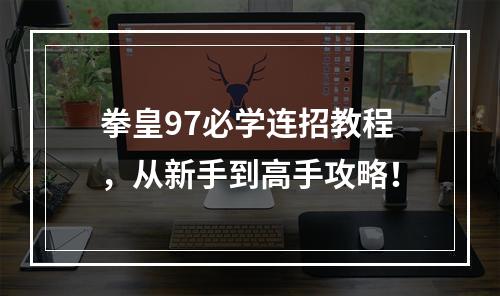 拳皇97必学连招教程，从新手到高手攻略！