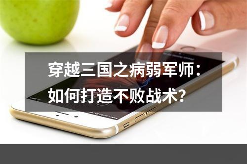 穿越三国之病弱军师：如何打造不败战术？