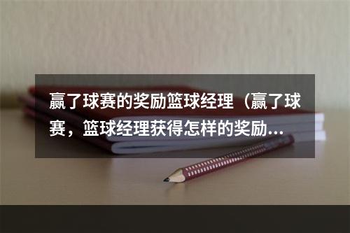 赢了球赛的奖励篮球经理（赢了球赛，篮球经理获得怎样的奖励？）