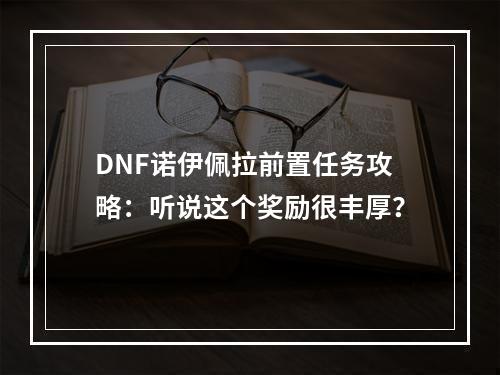 DNF诺伊佩拉前置任务攻略：听说这个奖励很丰厚？