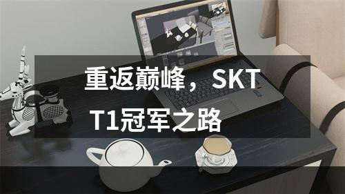 重返巅峰，SKT T1冠军之路