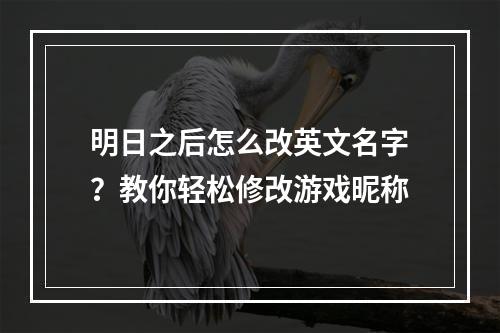 明日之后怎么改英文名字？教你轻松修改游戏昵称