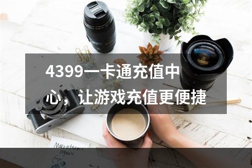 4399一卡通充值中心，让游戏充值更便捷