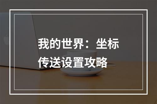 我的世界：坐标传送设置攻略