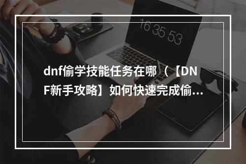 dnf偷学技能任务在哪（【DNF新手攻略】如何快速完成偷学技能任务）