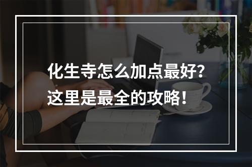 化生寺怎么加点最好？这里是最全的攻略！