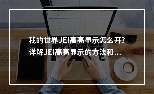 我的世界JEI高亮显示怎么开？详解JEI高亮显示的方法和设置技巧！