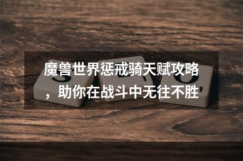 魔兽世界惩戒骑天赋攻略，助你在战斗中无往不胜